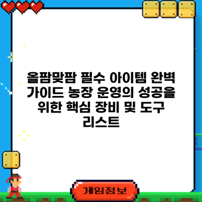 올팜맞팜 필수 아이템 완벽 가이드: 농장 운영의 성공을 위한 핵심 장비 및 도구 리스트