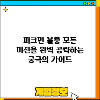 피크민 블룸: 모든 미션을 완벽 공략하는 궁극의 가이드