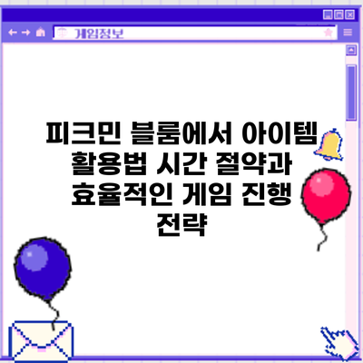 피크민 블룸에서 아이템 활용법: 시간 절약과 효율적인 게임 진행 전략