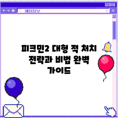 피크민2 대형 적 처치: 전략과 비법 완벽 가이드