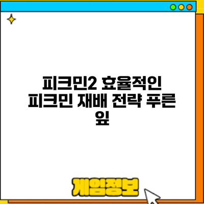 피크민2 효율적인 피크민 재배 전략: 푸른 잎