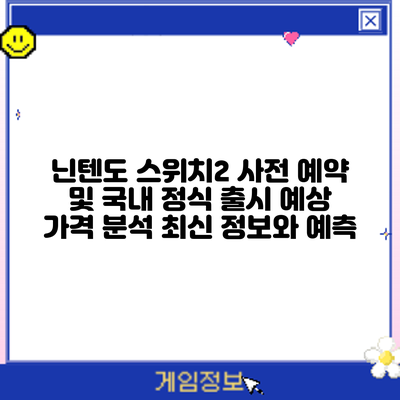 닌텐도 스위치2 사전 예약 및 국내 정식 출시 예상 가격 분석: 최신 정보와 예측