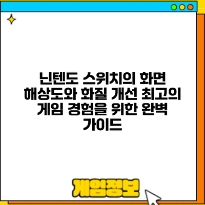 닌텐도 스위치의 화면 해상도와 화질 개선: 최고의 게임 경험을 위한 완벽 가이드