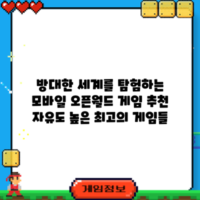 방대한 세계를 탐험하는 모바일 오픈월드 게임 추천: 자유도 높은 최고의 게임들