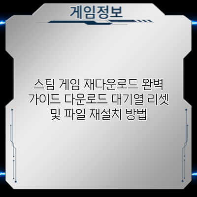 스팀 게임 재다운로드 완벽 가이드: 다운로드 대기열 리셋 및 파일 재설치 방법