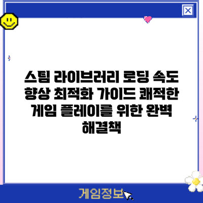 스팀 라이브러리 로딩 속도 향상 최적화 가이드: 쾌적한 게임 플레이를 위한 완벽 해결책