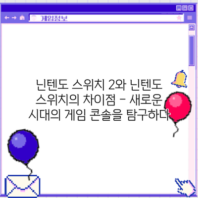 닌텐도 스위치 2와 닌텐도 스위치의 차이점 – 새로운 시대의 게임 콘솔을 탐구하다