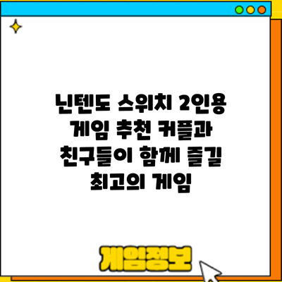 닌텐도 스위치 2인용 게임 추천: 커플과 친구들이 함께 즐길 최고의 게임