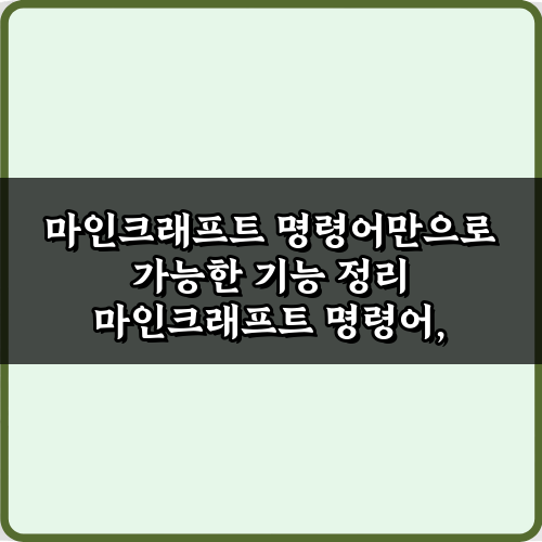 마인크래프트 명령어만으로 가능한 기능 정리, TOP 5 필수 활용법