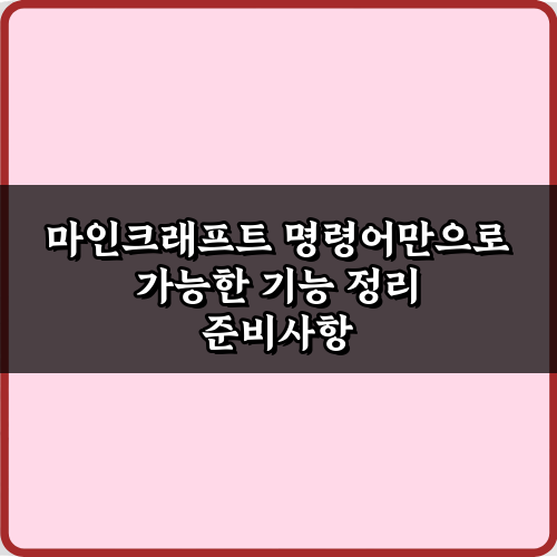 마인크래프트 명령어만으로 가능한 기능 정리, TOP 5 필수 활용법