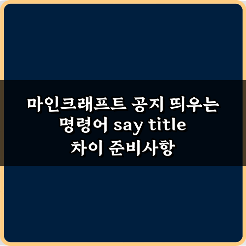 마인크래프트 공지 띄우는 명령어 say title 차이 2가지 핵심 비교