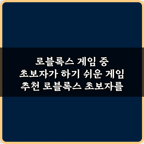 로블록스 게임 중 초보자가 하기 쉬운 게임 추천 5가지 완벽 가이드