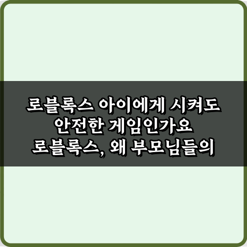 로블록스 아이에게 시켜도 안전한 게임인가요? 5가지 부모 가이드