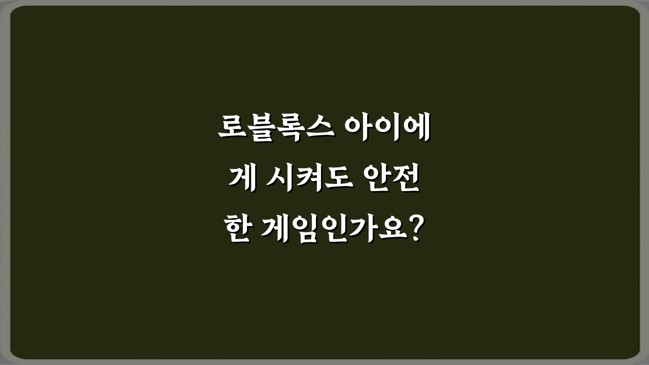로블록스 아이에게 시켜도 안전한 게임인가요? 5가지 부모 가이드