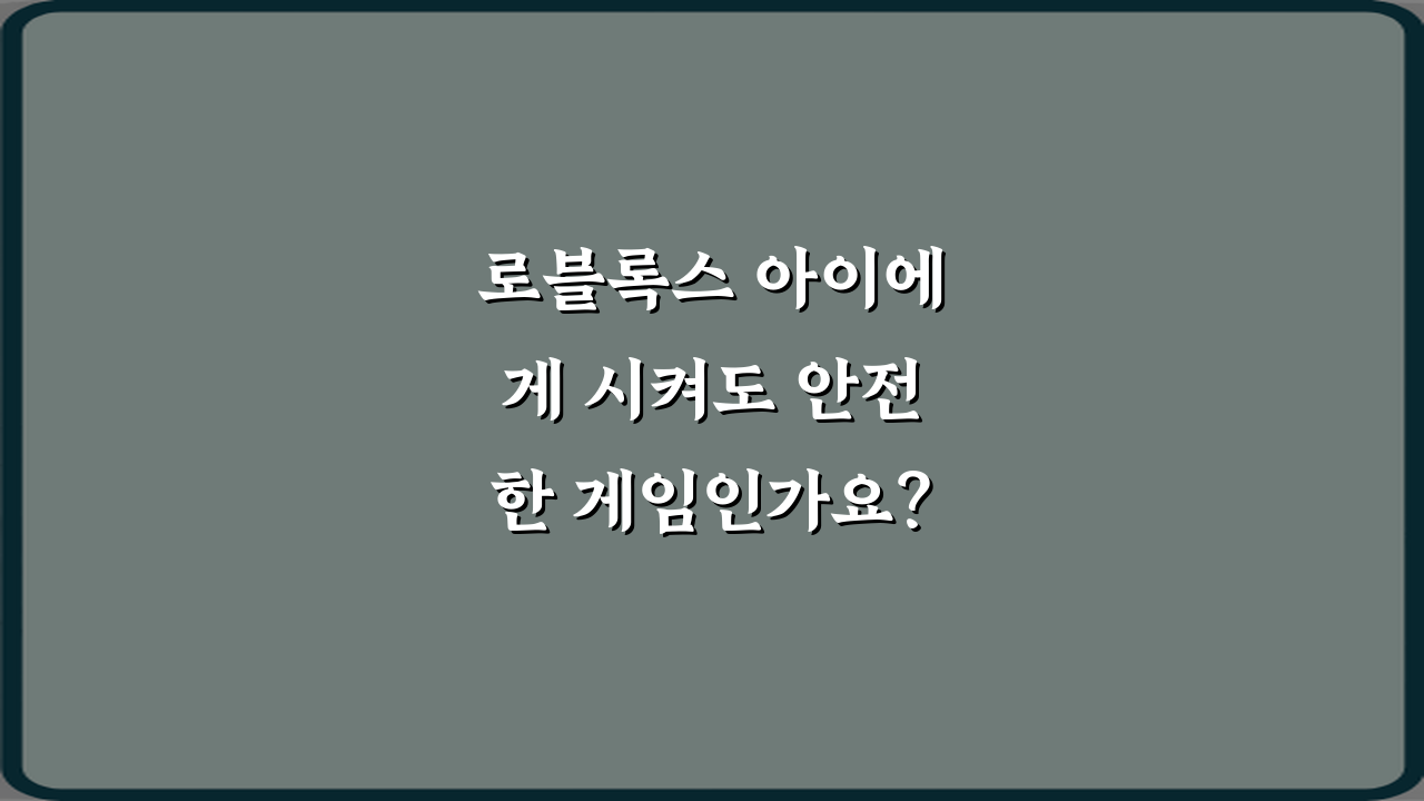 로블록스 아이에게 시켜도 안전한 게임인가요? 5가지 부모 가이드