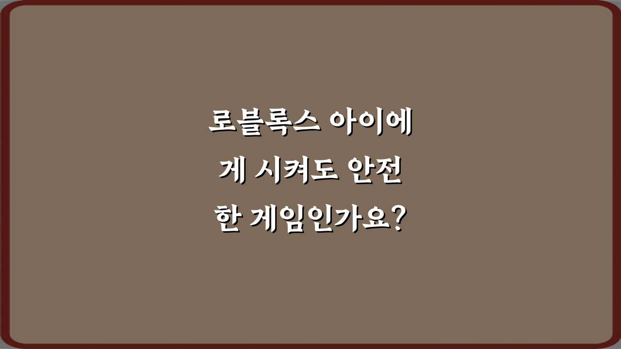로블록스 아이에게 시켜도 안전한 게임인가요? 5가지 부모 가이드