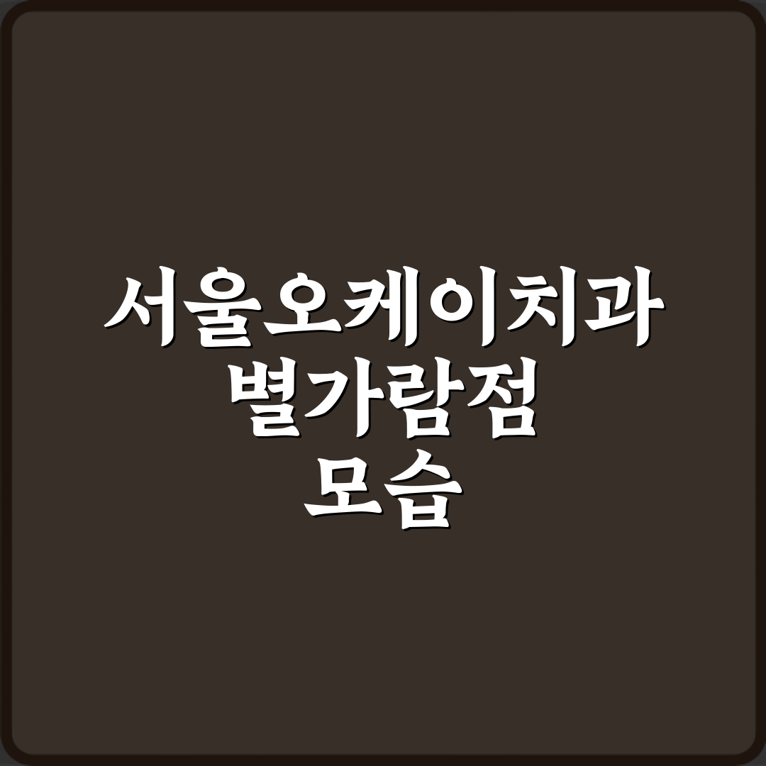 서울오케이치과의원 별가람점 방문기 | 전문 리뷰 및 추천 가이드